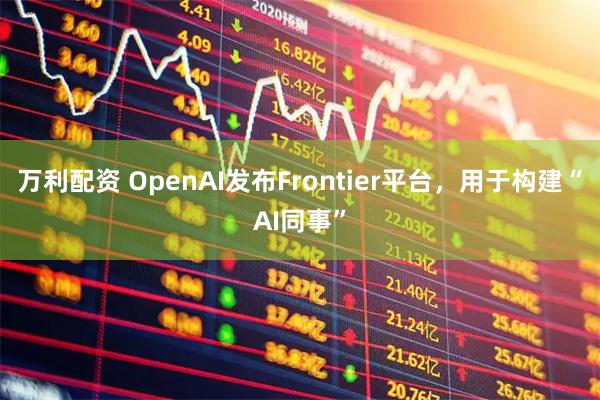万利配资 OpenAI发布Frontier平台，用于构建“AI同事”